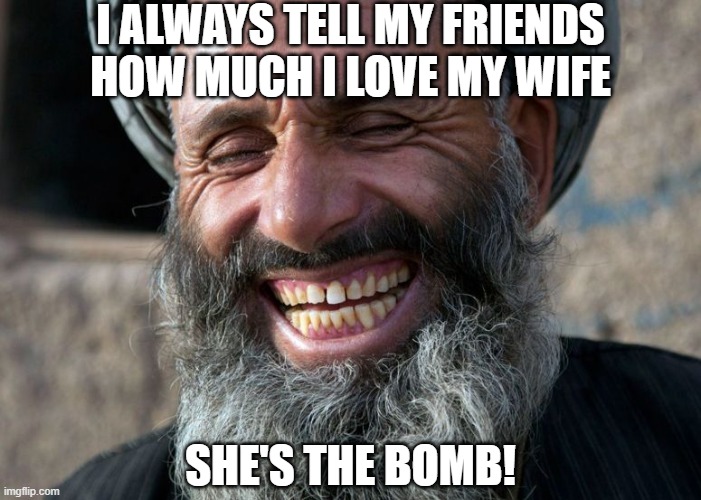 Love My Wife | I always tell my friends how much I love my wife; She's the bomb! | image tagged in laughing terrorist | made w/ Imgflip meme maker