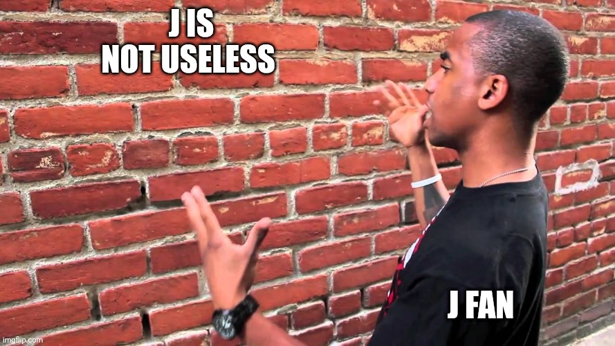 I don't have beef I'm just bored  man(also sorry  for the delay guys!) | J is not useless; J fan | image tagged in talking to wall | made w/ Imgflip meme maker