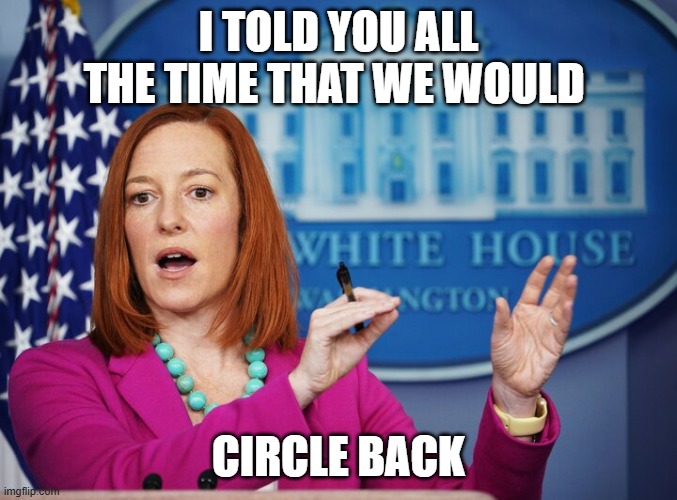 I told you all the time that we would circle back | image tagged in jen psaki explains | made w/ Imgflip meme maker