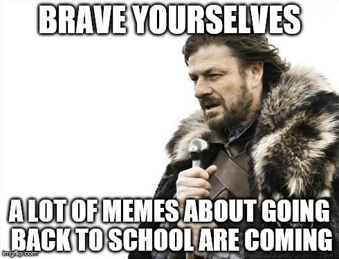 Brace Yourselves X is Coming | BRAVE YOURSELVES A LOT OF MEMES ABOUT GOING BACK TO SCHOOL ARE COMING | image tagged in memes,brace yourselves x is coming | made w/ Imgflip meme maker