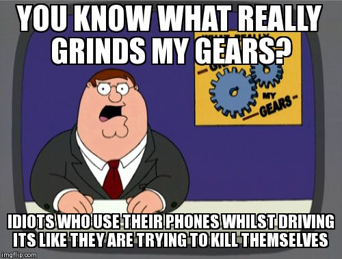 Peter Griffin News Meme | YOU KNOW WHAT REALLY GRINDS MY GEARS? IDIOTS WHO USE THEIR PHONES WHILST DRIVING ITS LIKE THEY ARE TRYING TO KILL THEMSELVES | image tagged in memes,peter griffin news | made w/ Imgflip meme maker