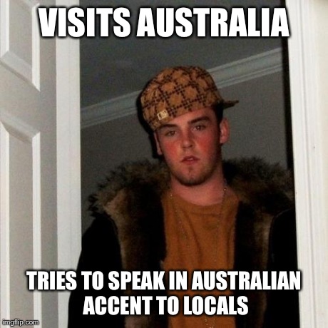 Scumbag Steve Meme | VISITS AUSTRALIA TRIES TO SPEAK IN AUSTRALIAN ACCENT TO LOCALS | image tagged in memes,scumbag steve,AdviceAnimals | made w/ Imgflip meme maker