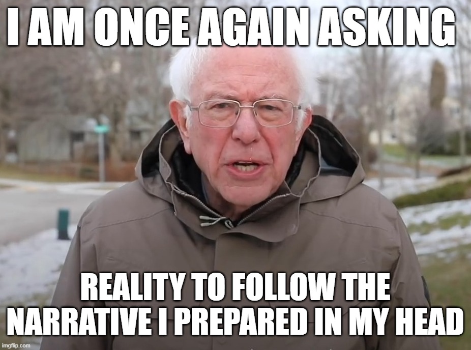 Reality goes brrr regardless of your expectations | I am once again asking; reality to follow the narrative I prepared in my head | image tagged in bernie sanders once again asking,reality | made w/ Imgflip meme maker