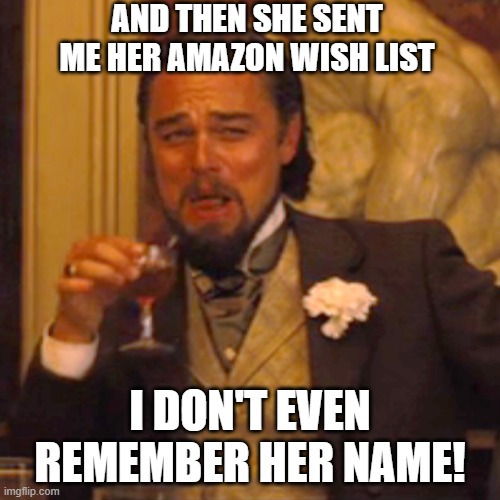WHO? | And then she sent me her Amazon wish list; I don't even remember her name! | image tagged in memes,laughing leo,who's this | made w/ Imgflip meme maker