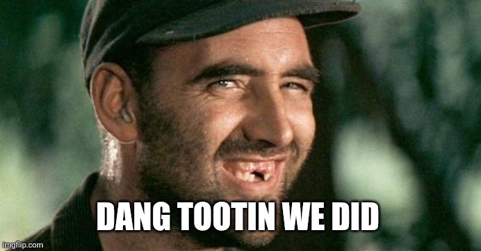 Deliverance HIllbilly | Dang tootin we did | image tagged in deliverance hillbilly | made w/ Imgflip meme maker