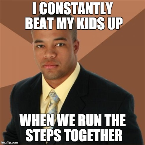 Successful Black Man Meme | I CONSTANTLY BEAT MY KIDS UP WHEN WE RUN THE STEPS TOGETHER | image tagged in memes,successful black man | made w/ Imgflip meme maker