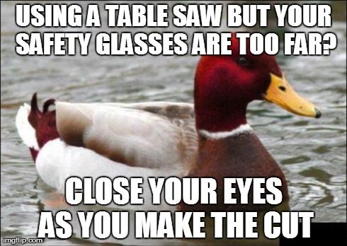 Malicious Advice Mallard Meme | USING A TABLE SAW BUT YOUR SAFETY GLASSES ARE TOO FAR? CLOSE YOUR EYES AS YOU MAKE THE CUT | image tagged in memes,malicious advice mallard,AdviceAnimals | made w/ Imgflip meme maker