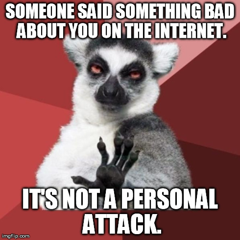 Chill Out Lemur | SOMEONE SAID SOMETHING BAD ABOUT YOU ON THE INTERNET. IT'S NOT A PERSONAL ATTACK. | image tagged in memes,chill out lemur | made w/ Imgflip meme maker