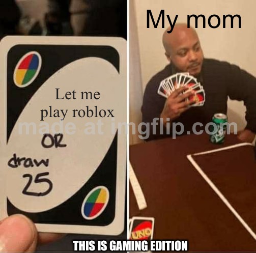 UNO Draw 25 Cards Meme | My mom; Let me play roblox; This is gaming edition | image tagged in memes,uno draw 25 cards | made w/ Imgflip meme maker