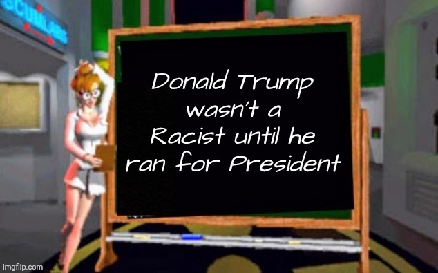 Why is that ? | Donald Trump wasn't a Racist until he ran for President | image tagged in green blank blackboard,biased media,paid for,your tax dollars at work,trump derangement syndrome,media product | made w/ Imgflip meme maker