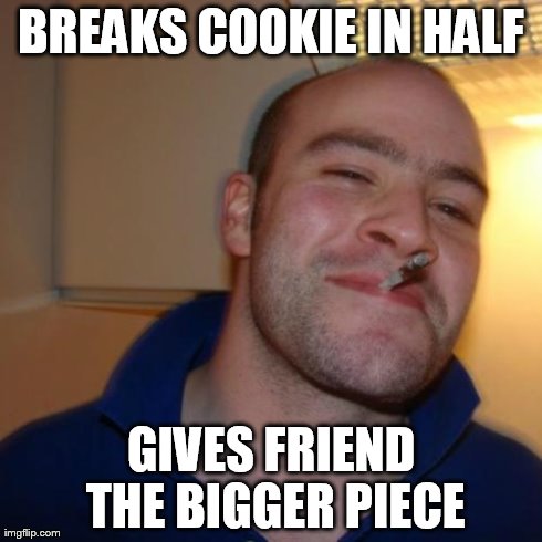 Good Guy Greg | BREAKS COOKIE IN HALF GIVES FRIEND THE BIGGER PIECE | image tagged in memes,good guy greg | made w/ Imgflip meme maker