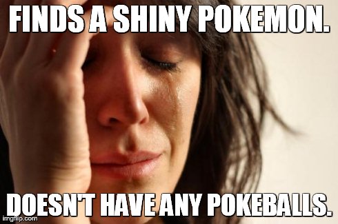 First World Problems | FINDS A SHINY POKEMON. DOESN'T HAVE ANY POKEBALLS. | image tagged in memes,first world problems | made w/ Imgflip meme maker