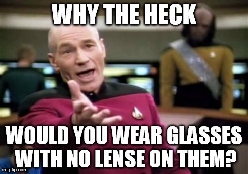 Picard Wtf Meme | WHY THE HECK WOULD YOU WEAR GLASSES WITH NO LENSE ON THEM? | image tagged in memes,picard wtf | made w/ Imgflip meme maker