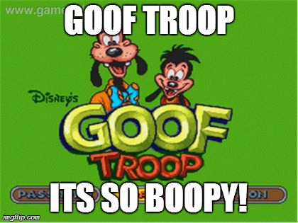 GOOF TROOP ITS SO BOOPY! | image tagged in goof troop boop | made w/ Imgflip meme maker