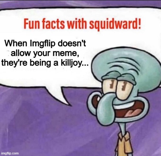 killjoys | When Imgflip doesn't allow your meme, they're being a killjoy... | image tagged in fun facts with squidward,imgflip,post,fuck you,mean while on imgflip,fact | made w/ Imgflip meme maker
