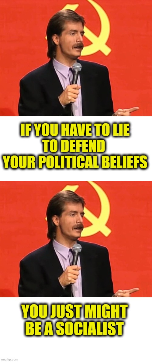 More socialist logic | If you have to lie
to defend 
your political beliefs; you just might
be a socialist | image tagged in socialism | made w/ Imgflip meme maker