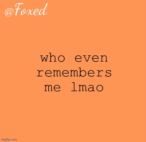 foxed orange temp | who even remembers me lmao | image tagged in foxed orange temp | made w/ Imgflip meme maker