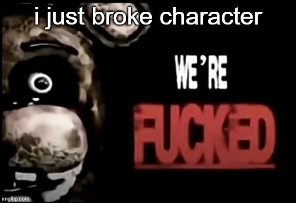 i can't believe it | i just broke character | image tagged in freddy fivebear | made w/ Imgflip meme maker