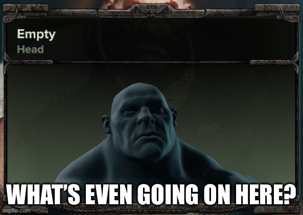 Empty head | What’s even going on here? | image tagged in empty head | made w/ Imgflip meme maker