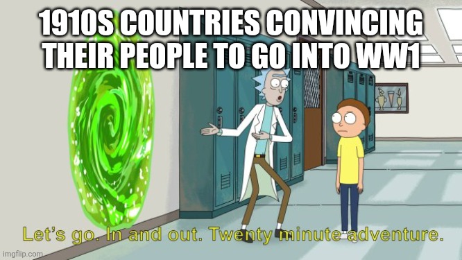 20 mimute adventure | 1910s countries convincing their people to go into ww1 | image tagged in rick and morty 20 minute adventure | made w/ Imgflip meme maker