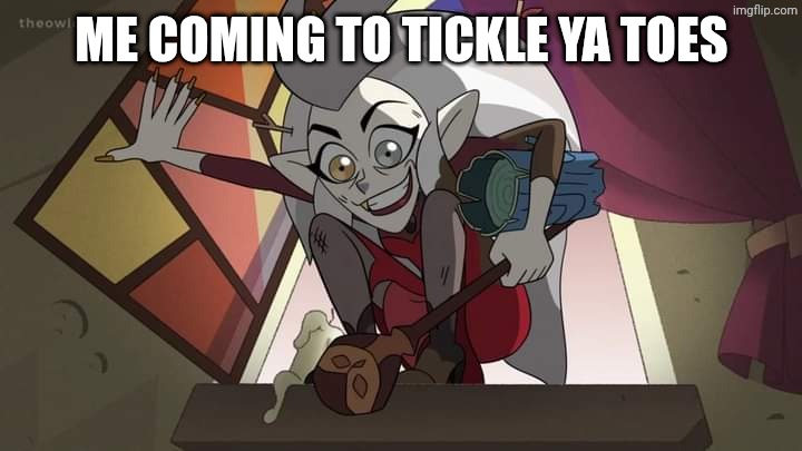 The Owl House Eda barging in | Me coming to tickle ya toes | image tagged in the owl house eda barging in | made w/ Imgflip meme maker
