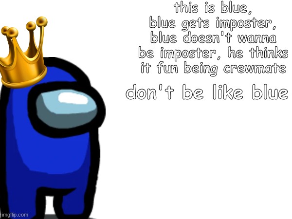 Don't be like blue | this is blue, blue gets imposter, blue doesn't wanna be imposter, he thinks it fun being crewmate; don't be like blue | image tagged in idk | made w/ Imgflip meme maker
