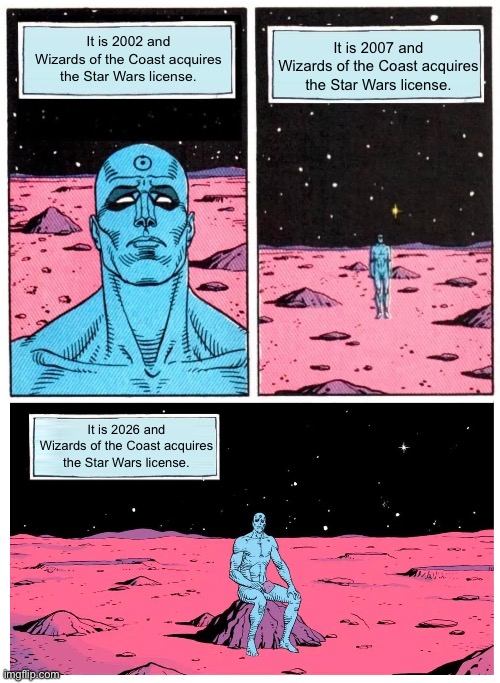 Doctor Manhattan it is 1985 | It is 2002 and Wizards of the Coast acquires the Star Wars license. It is 2007 and Wizards of the Coast acquires the Star Wars license. It is 2026 and Wizards of the Coast acquires the Star Wars license. | image tagged in doctor manhattan it is 1985 | made w/ Imgflip meme maker