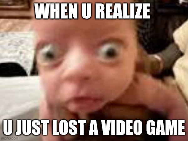 meme | when u realize; u just lost a video game | image tagged in memes,gifs | made w/ Imgflip meme maker