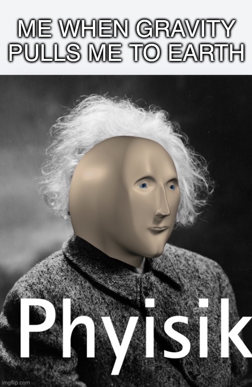 Real | Me when gravity pulls me to earth | image tagged in phyisik,stonks | made w/ Imgflip meme maker
