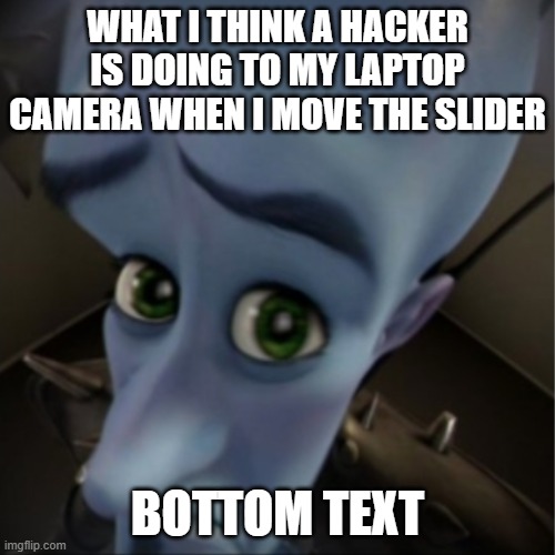 you know right? | what i think a hacker is doing to my laptop camera when I move the slider; Bottom text | image tagged in megamind peeking | made w/ Imgflip meme maker