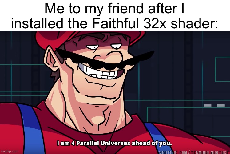 You guys should try it | Me to my friend after I installed the Faithful 32x shader: | image tagged in mario i am four parallel universes ahead of you | made w/ Imgflip meme maker