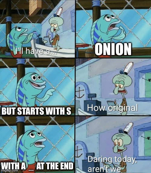Sonion_ Picking a Name Be Like | Onion; But starts with S; With a  _  at the End | image tagged in daring today aren't we squidward,funny,memes,sonion,imgflip users | made w/ Imgflip meme maker