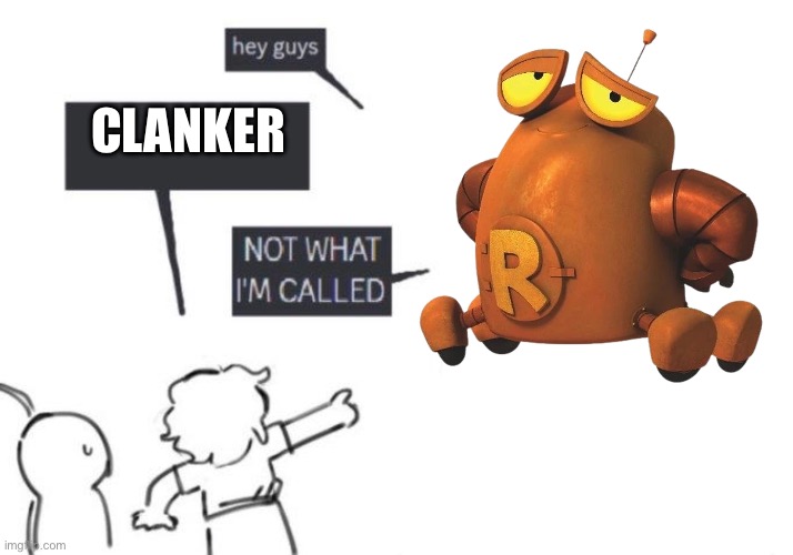 Robot gets called a clanker | CLANKER | image tagged in hey guys - not what i'm called,robot,clanker,robot and monster,nicktoons | made w/ Imgflip meme maker