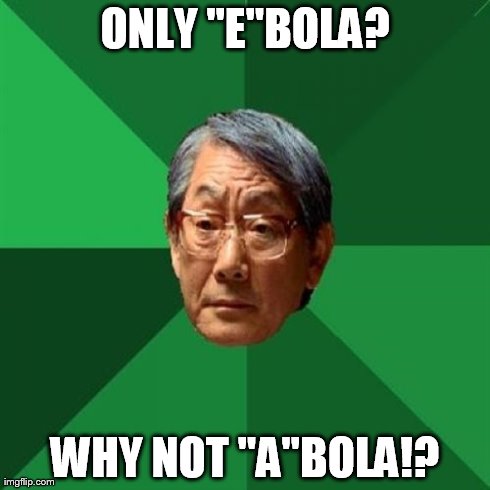 High Expectations Asian Father | ONLY "E"BOLA? WHY NOT "A"BOLA!? | image tagged in memes,high expectations asian father | made w/ Imgflip meme maker