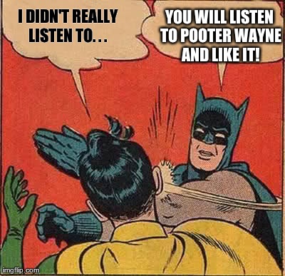 Batman Slapping Robin Meme | I DIDN'T REALLY LISTEN TO. . .  YOU WILL LISTEN TO POOTER WAYNE AND LIKE IT! | image tagged in memes,batman slapping robin | made w/ Imgflip meme maker
