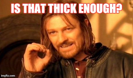 One Does Not Simply Meme | IS THAT THICK ENOUGH? | image tagged in memes,one does not simply | made w/ Imgflip meme maker