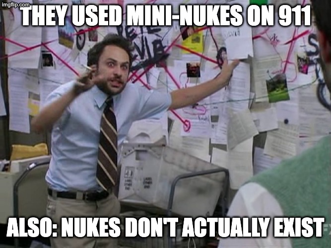 Charlie Conspiracy (Always Sunny in Philidelphia) | They used mini-nukes on 911; Also: Nukes don't actually exist | image tagged in charlie conspiracy always sunny in philidelphia | made w/ Imgflip meme maker