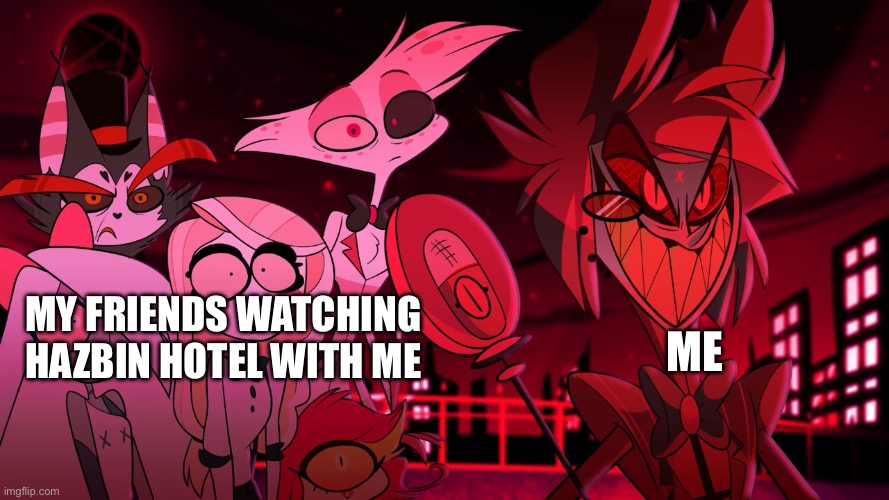 :) | Me; My friends watching Hazbin hotel with me | image tagged in alastor hazbin hotel | made w/ Imgflip meme maker