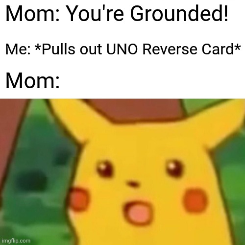 Grounded But Reverse | Mom: You're Grounded! Me: *Pulls out UNO Reverse Card*; Mom: | image tagged in memes,surprised pikachu,uno reverse card | made w/ Imgflip meme maker