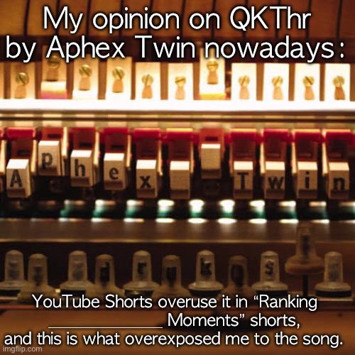 Just stop milking this now-so-called “masterpiece”, YT Shorts. | My opinion on QKThr by Aphex Twin nowadays:; YouTube Shorts overuse it in “Ranking ______________ Moments” shorts, and this is what overexposed me to the song. | image tagged in youtube shorts,overrated,overused | made w/ Imgflip meme maker