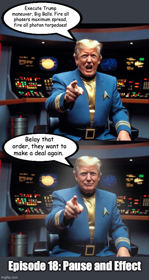 Big Balls Cries Wolf | Execute Trump maneuver, Big Balls. Fire all phasers maximum spread, fire all photon torpedoes! Belay that order, they want to make a deal again. Episode 18: Pause and Effect | image tagged in image-6 jpg | made w/ Imgflip meme maker