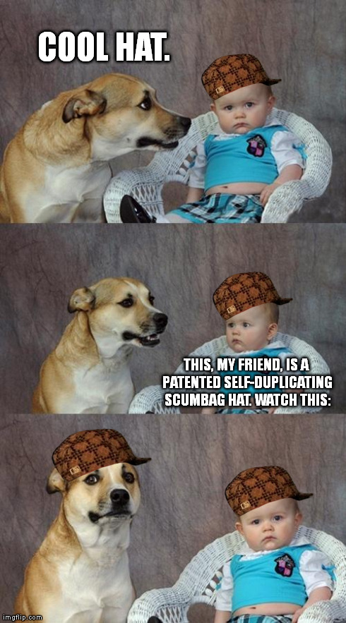 Dad Joke Dog Meme | COOL HAT. THIS, MY FRIEND, IS A PATENTED SELF-DUPLICATING SCUMBAG HAT. WATCH THIS: | image tagged in memes,dad joke dog,scumbag | made w/ Imgflip meme maker