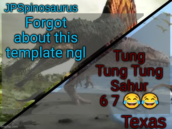 JPSpinosaurus x Texas shared template | Forgot about this template ngl; Tung Tung Tung Sahur 6 7 😂😂 | image tagged in jpspinosaurus x texas shared template | made w/ Imgflip meme maker