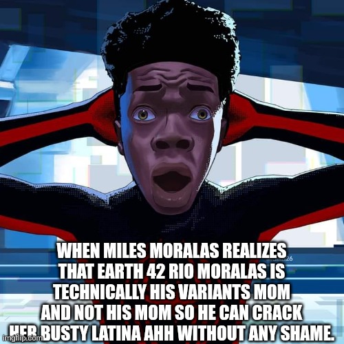 Miles Morales | When Miles Moralas realizes that Earth 42 Rio Moralas is technically his variants mom and not his mom so he can crack her busty latina ahh without any shame. | image tagged in miles morales | made w/ Imgflip meme maker