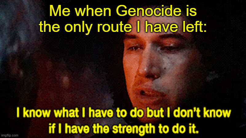 I know what I have to do but I don't know if I have the strength | Me when Genocide is the only route I have left: | image tagged in i know what i have to do but i don't know if i have the strength,undertale | made w/ Imgflip meme maker