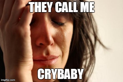 They weren't wrong... | THEY CALL ME CRYBABY | image tagged in memes,first world problems | made w/ Imgflip meme maker
