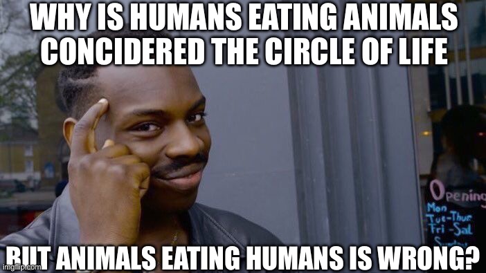 The animals eat to survive like us, so why is it bad for animals? | why is humans eating animals concidered the circle of life; but animals eating humans is wrong? | image tagged in memes,roll safe think about it | made w/ Imgflip meme maker