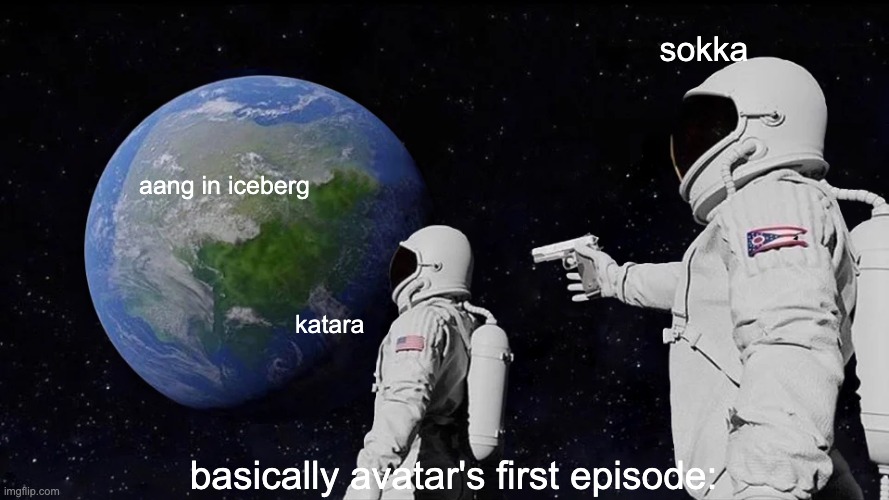 how atla's first season was: | sokka; aang in iceberg; katara; basically avatar's first episode: | image tagged in memes,always has been | made w/ Imgflip meme maker