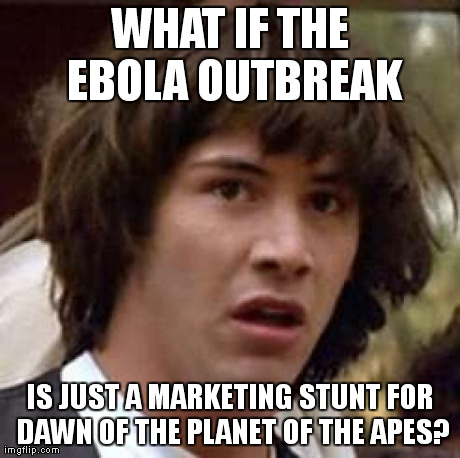 Conspiracy Keanu Meme | WHAT IF THE EBOLA OUTBREAK IS JUST A MARKETING STUNT FOR DAWN OF THE PLANET OF THE APES? | image tagged in memes,conspiracy keanu | made w/ Imgflip meme maker