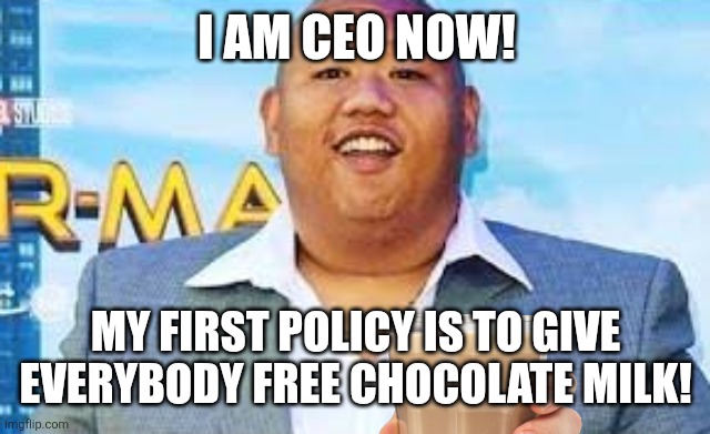 I am CEO now! My first policy is to give everybody free chocolate milk! | image tagged in memes,choccy,milk | made w/ Imgflip meme maker